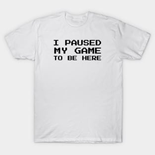 I Paused My Game To Be Here T-Shirt